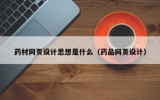 漳浦药材网页设计思想是什么（药品网页设计）